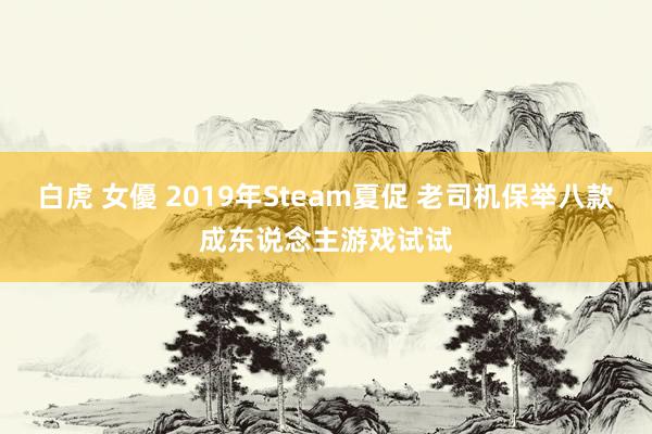 白虎 女優 2019年Steam夏促 老司机保举八款成东说念主游戏试试