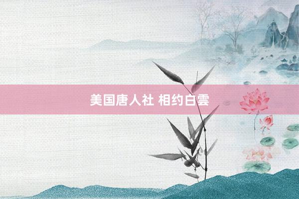美国唐人社 相约白雲