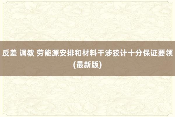 反差 调教 劳能源安排和材料干涉狡计十分保证要领(最新版)