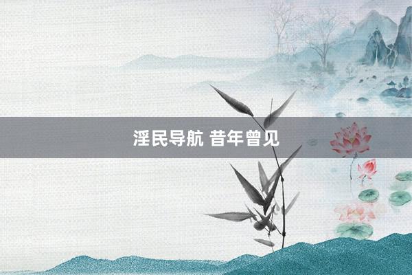 淫民导航 昔年曾见