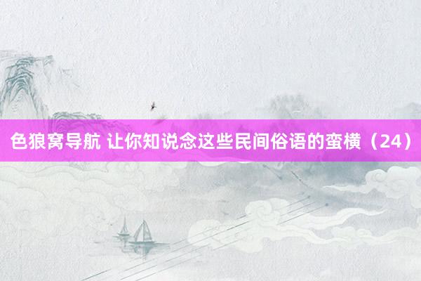 色狼窝导航 让你知说念这些民间俗语的蛮横（24）