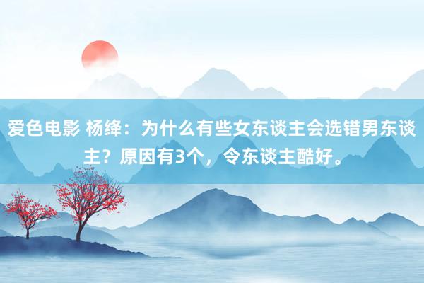 爱色电影 杨绛:为什么有些女东谈主会选错男东谈主?原因有3个,令东谈主酷好。