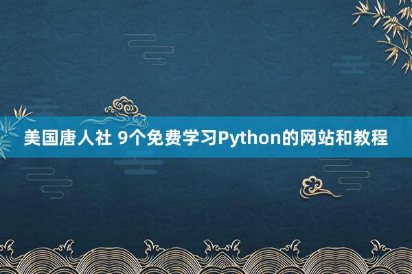 美国唐人社 9个免费学习Python的网站和教程