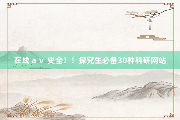 在线ａｖ 史全！！探究生必备30种科研网站