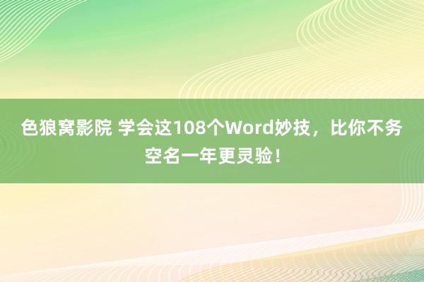 色狼窝影院 学会这108个Word妙技，比你不务空名一年更灵验！