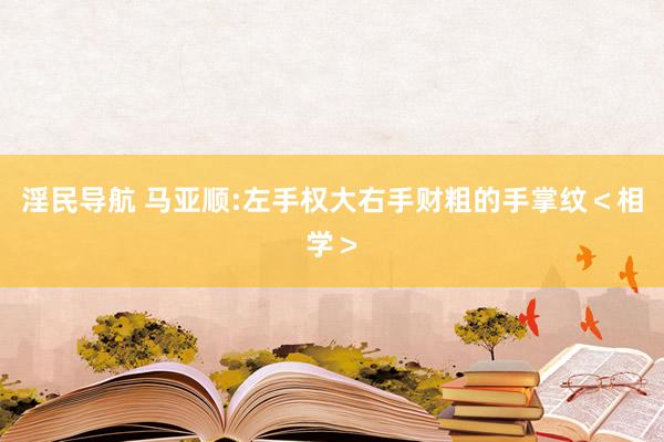 淫民导航 马亚顺:左手权大右手财粗的手掌纹＜相学＞