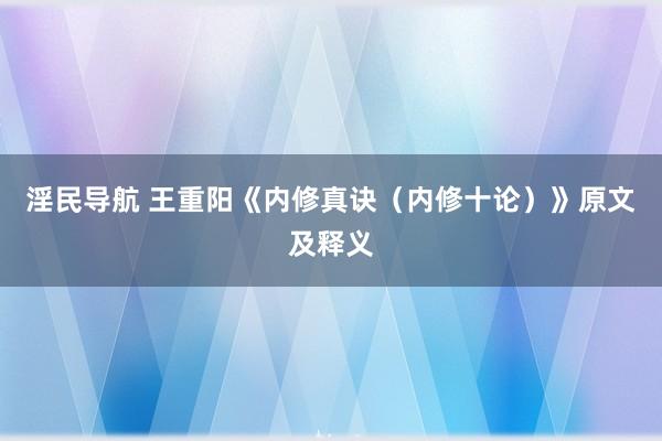 淫民导航 王重阳《内修真诀（内修十论）》原文及释义
