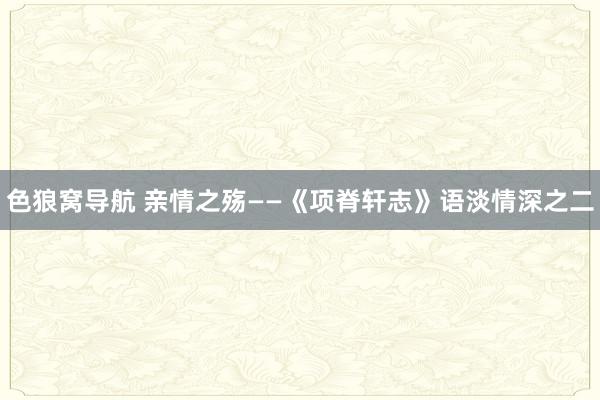 色狼窝导航 亲情之殇——《项脊轩志》语淡情深之二