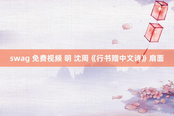 swag 免费视频 明 沈周《行书赠中文诗》扇面