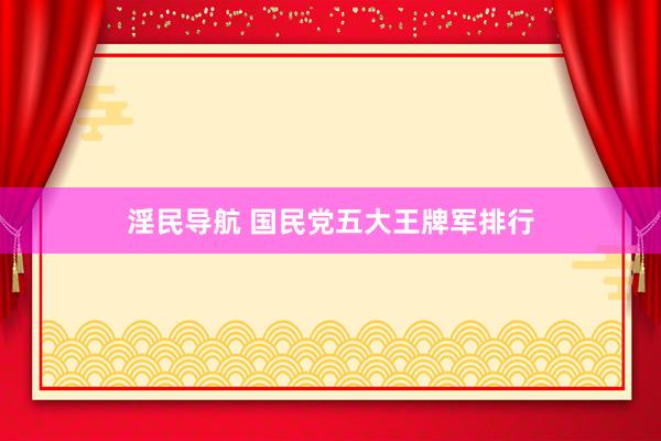 淫民导航 国民党五大王牌军排行