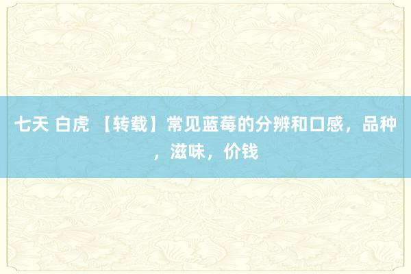 七天 白虎 【转载】常见蓝莓的分辨和口感，品种，滋味，价钱