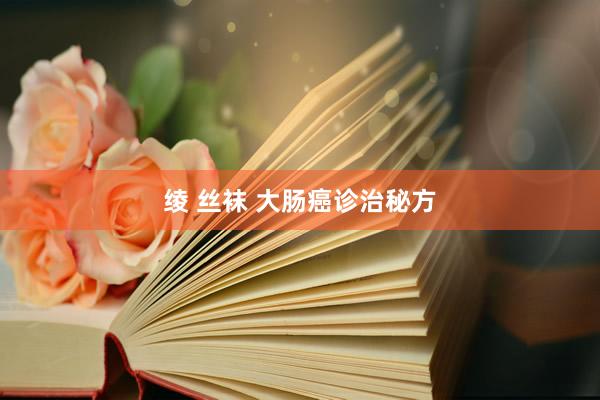 绫 丝袜 大肠癌诊治秘方