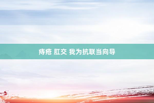 痔疮 肛交 我为抗联当向导