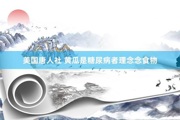 美国唐人社 黄瓜是糖尿病者理念念食物