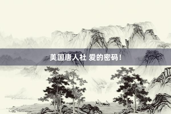 美国唐人社 爱的密码！