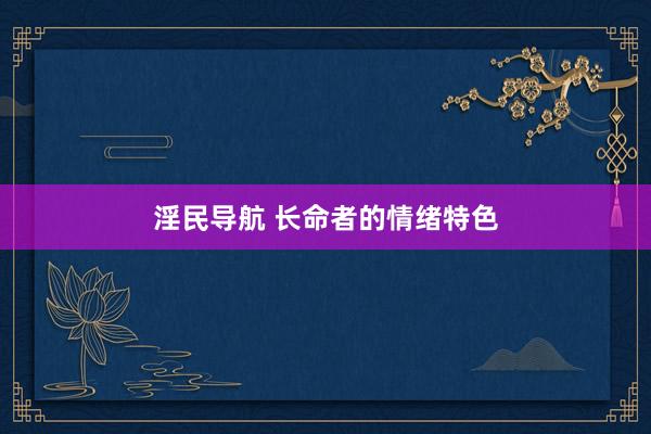淫民导航 长命者的情绪特色