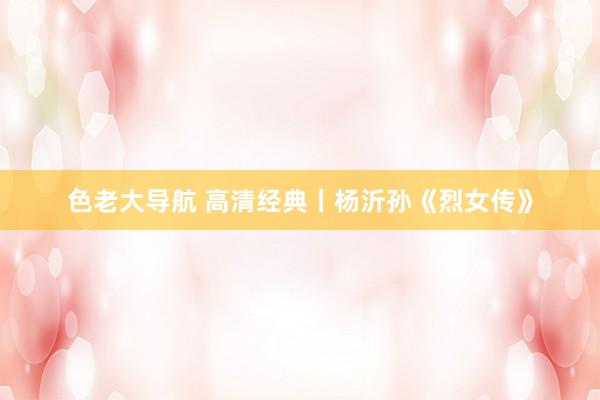 色老大导航 高清经典丨杨沂孙《烈女传》
