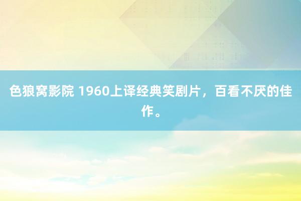 色狼窝影院 1960上译经典笑剧片，百看不厌的佳作。